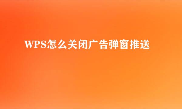 WPS怎么关闭广告弹窗推送