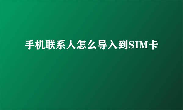 手机联系人怎么导入到SIM卡