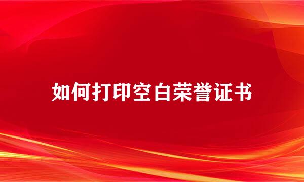 如何打印空白荣誉证书
