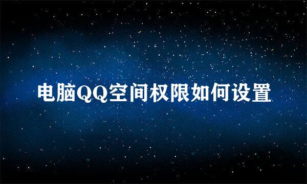 电脑QQ空间权限如何设置