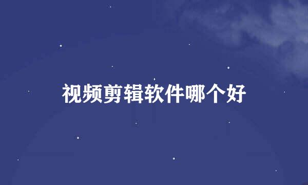 视频剪辑软件哪个好