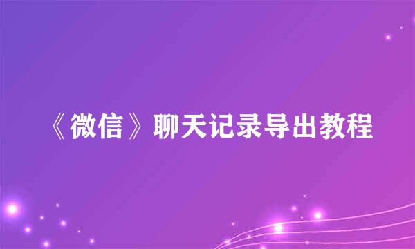 《微信》聊天记录导出教程