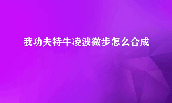 我功夫特牛凌波微步怎么合成