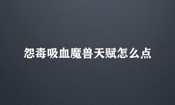 怨毒吸血魔兽天赋怎么点
