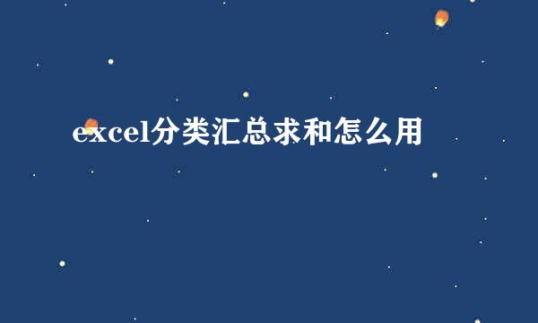excel分类汇总求和怎么用