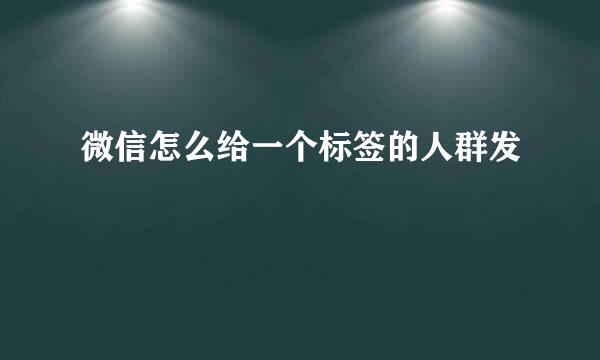 微信怎么给一个标签的人群发