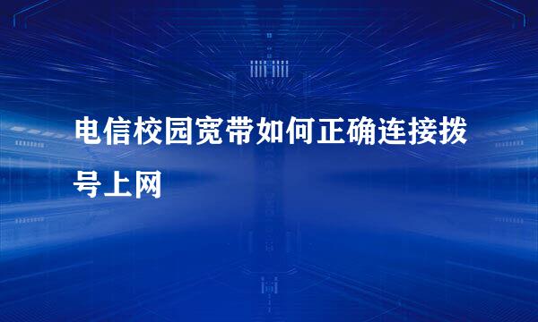 电信校园宽带如何正确连接拨号上网