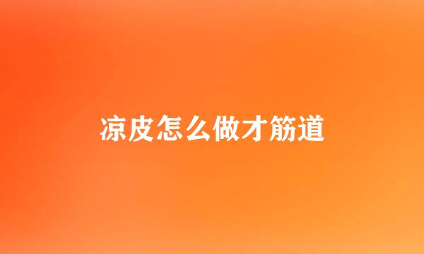 凉皮怎么做才筋道