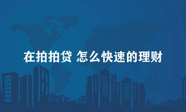 在拍拍贷 怎么快速的理财