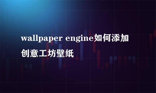 wallpaper engine如何添加创意工坊壁纸