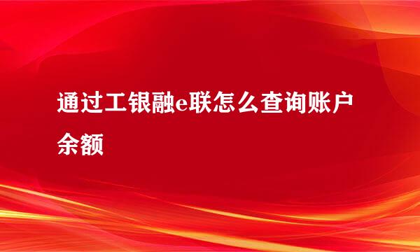 通过工银融e联怎么查询账户余额