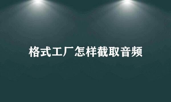 格式工厂怎样截取音频