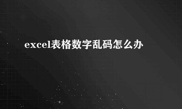 excel表格数字乱码怎么办