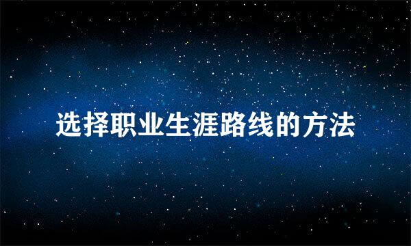 选择职业生涯路线的方法