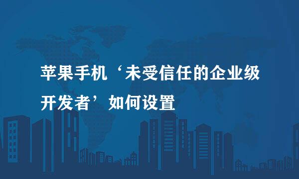 苹果手机‘未受信任的企业级开发者’如何设置