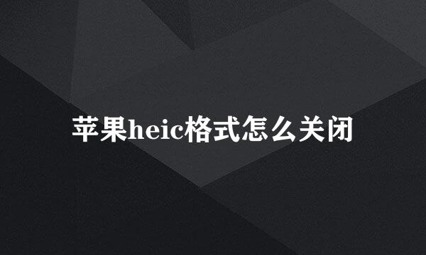 苹果heic格式怎么关闭