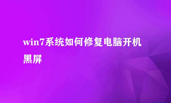 win7系统如何修复电脑开机黑屏