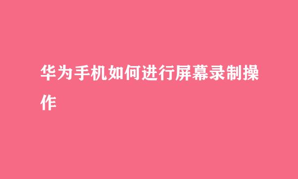 华为手机如何进行屏幕录制操作