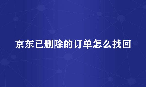 京东已删除的订单怎么找回