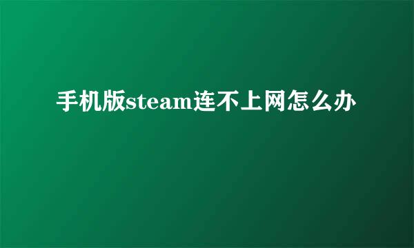 手机版steam连不上网怎么办
