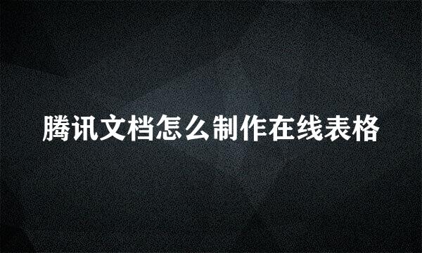 腾讯文档怎么制作在线表格