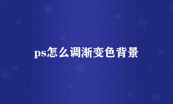 ps怎么调渐变色背景