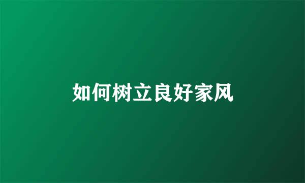 如何树立良好家风