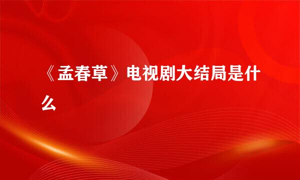 《孟春草》电视剧大结局是什么
