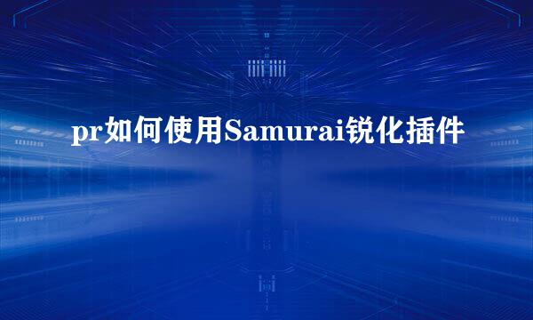 pr如何使用Samurai锐化插件