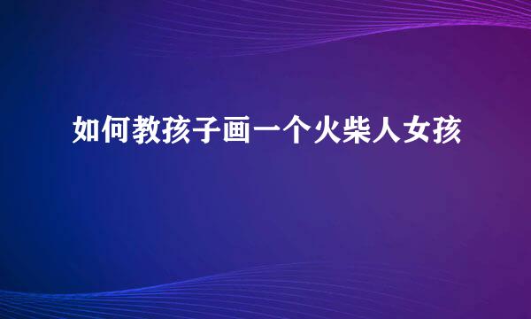 如何教孩子画一个火柴人女孩