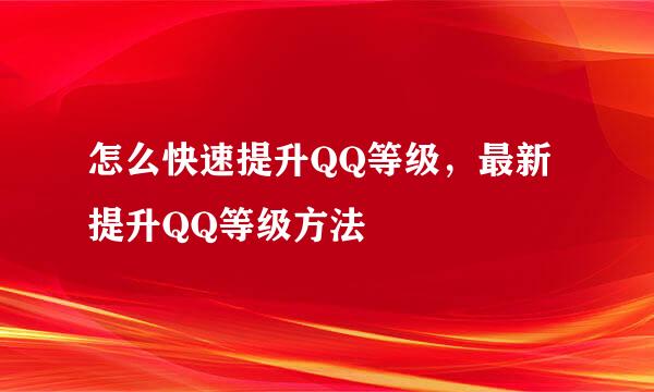 怎么快速提升QQ等级，最新提升QQ等级方法