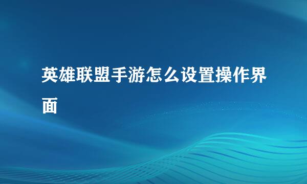 英雄联盟手游怎么设置操作界面