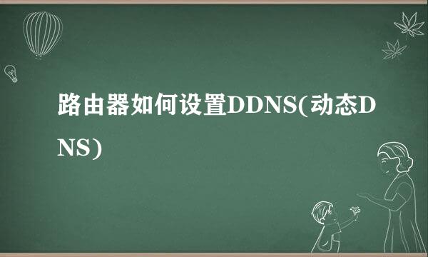 路由器如何设置DDNS(动态DNS)