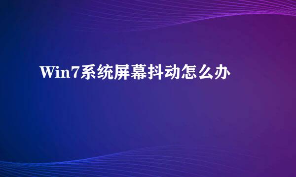 Win7系统屏幕抖动怎么办