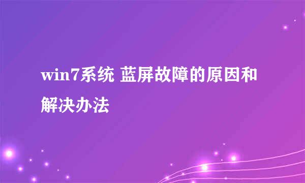 win7系统 蓝屏故障的原因和解决办法