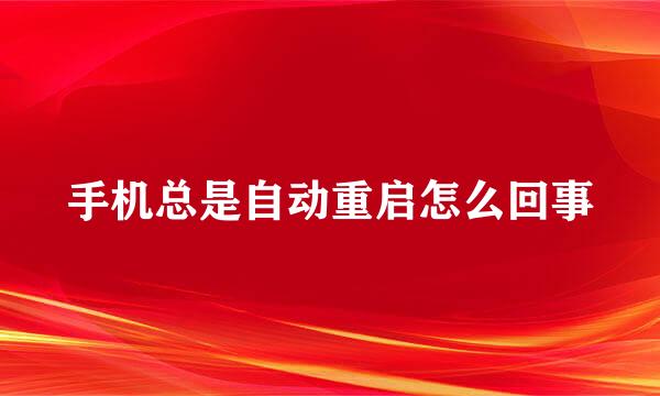 手机总是自动重启怎么回事