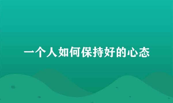 一个人如何保持好的心态