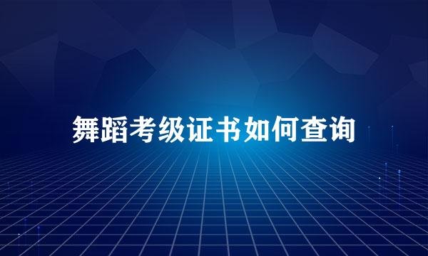 舞蹈考级证书如何查询
