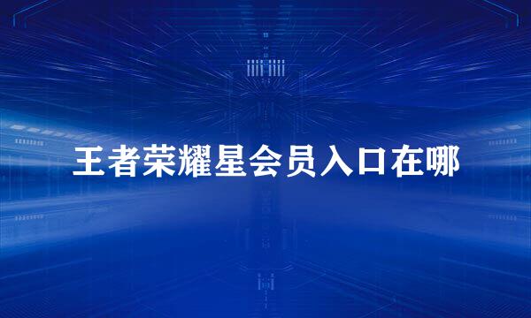 王者荣耀星会员入口在哪