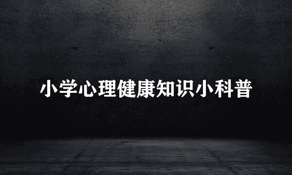 小学心理健康知识小科普