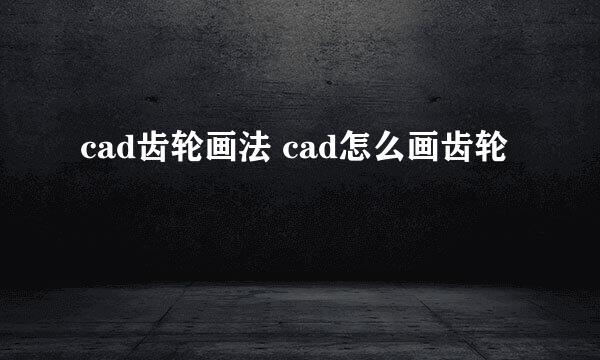 cad齿轮画法 cad怎么画齿轮