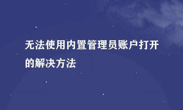 无法使用内置管理员账户打开的解决方法