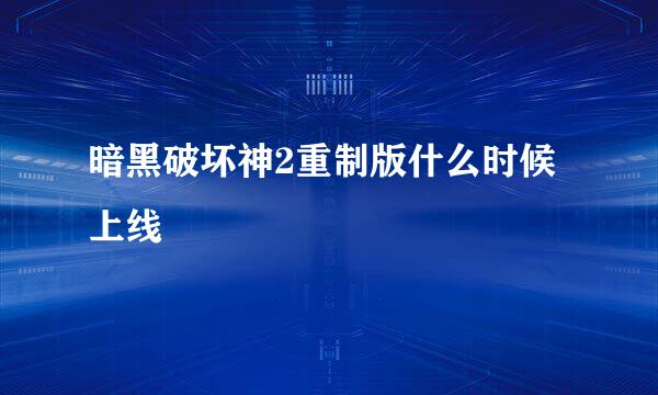 暗黑破坏神2重制版什么时候上线