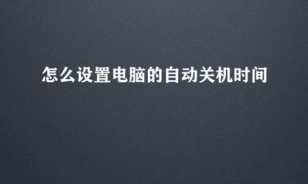 怎么设置电脑的自动关机时间