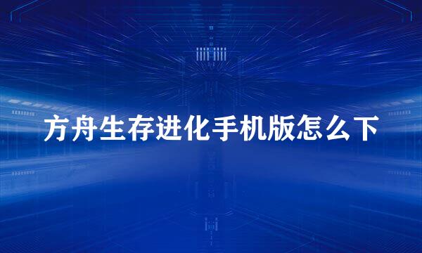 方舟生存进化手机版怎么下
