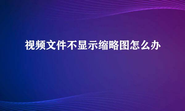 视频文件不显示缩略图怎么办