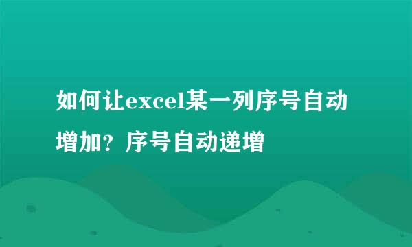 如何让excel某一列序号自动增加？序号自动递增