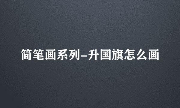 简笔画系列-升国旗怎么画
