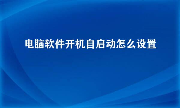 电脑软件开机自启动怎么设置