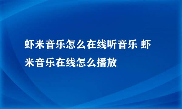 虾米音乐怎么在线听音乐 虾米音乐在线怎么播放